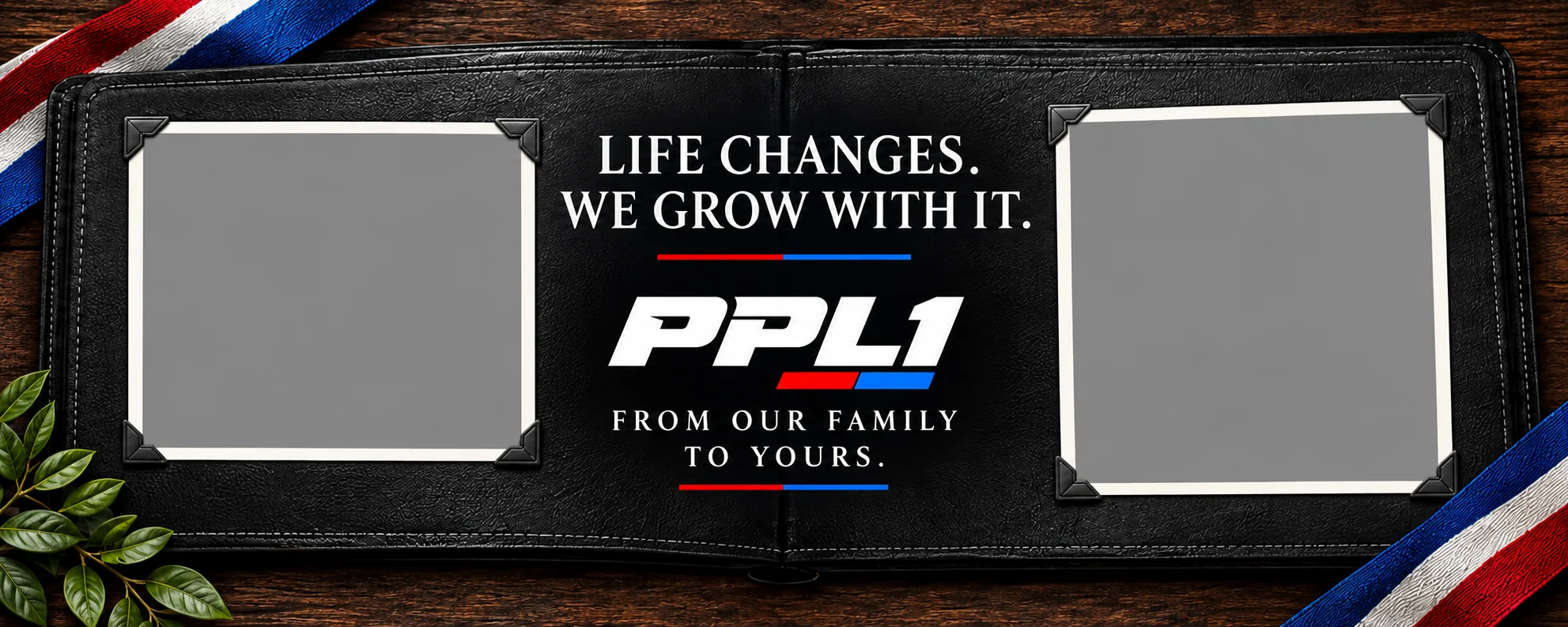 PPL1. Life changes. We grow with it. From our family to yours.